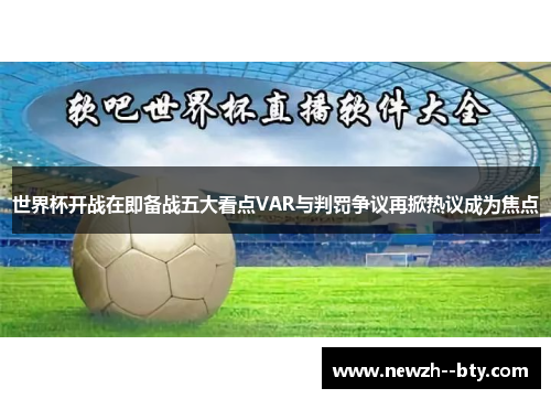 世界杯开战在即备战五大看点VAR与判罚争议再掀热议成为焦点 世界杯开战在即备战五大看点VAR与判罚争议再掀热议成为焦点