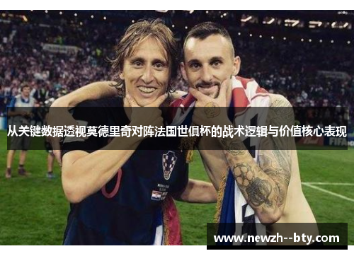 从关键数据透视莫德里奇对阵法国世俱杯的战术逻辑与价值核心表现 从关键数据透视莫德里奇对阵法国世俱杯的战术逻辑与价值核心表现