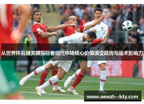 从世界杯后腰关键指标看现代中场核心价值演变趋势与战术影响力