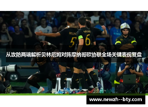 从攻防两端解析贝林厄姆对阵摩纳哥欧协联全场关键表现复盘 从攻防两端解析贝林厄姆对阵摩纳哥欧协联全场关键表现复盘