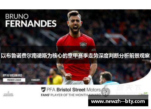 以布鲁诺费尔南德斯为核心的意甲赛季走势深度判断分析前景观察 以布鲁诺费尔南德斯为核心的意甲赛季走势深度判断分析前景观察