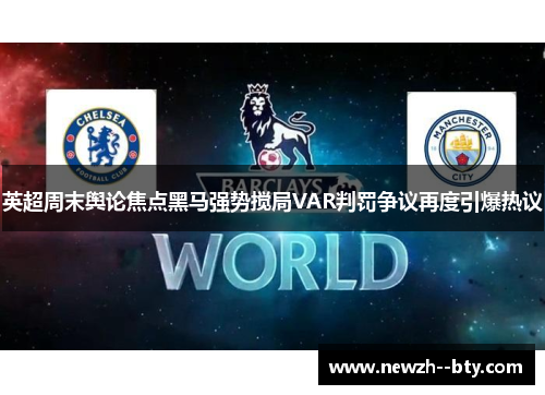 英超周末舆论焦点黑马强势搅局VAR判罚争议再度引爆热议