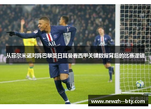 从菲尔米诺对阵巴黎圣日耳曼看西甲关键数据背后的比赛逻辑