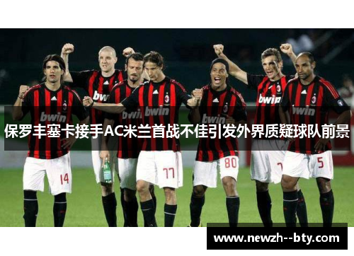 保罗丰塞卡接手AC米兰首战不佳引发外界质疑球队前景