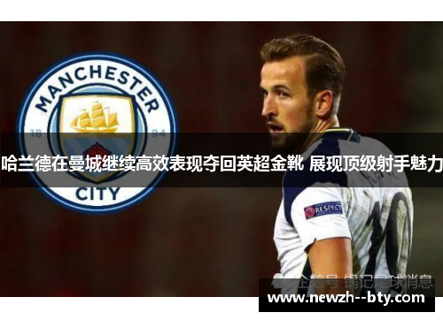 哈兰德在曼城继续高效表现夺回英超金靴 展现顶级射手魅力