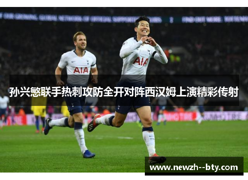 孙兴慜联手热刺攻防全开对阵西汉姆上演精彩传射