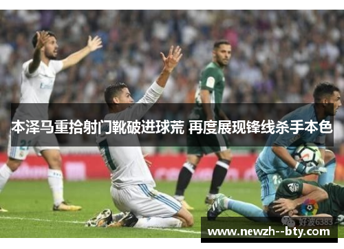 本泽马重拾射门靴破进球荒 再度展现锋线杀手本色