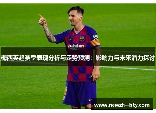 梅西英超赛季表现分析与走势预测:影响力与未来潜力探讨 梅西英超赛季表现分析与走势预测:影响力与未来潜力探讨
