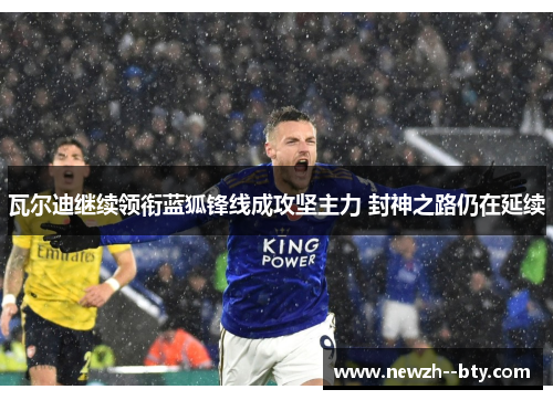 瓦尔迪继续领衔蓝狐锋线成攻坚主力 封神之路仍在延续 瓦尔迪继续领衔蓝狐锋线成攻坚主力 封神之路仍在延续