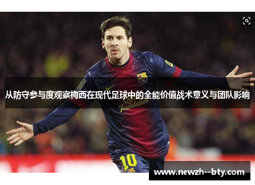 从防守参与度观察梅西在现代足球中的全能价值战术意义与团队影响 从防守参与度观察梅西在现代足球中的全能价值战术意义与团队影响