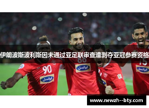伊朗波斯波利斯因未通过亚足联审查遭剥夺亚冠参赛资格 伊朗波斯波利斯因未通过亚足联审查遭剥夺亚冠参赛资格