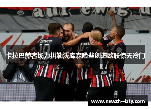 卡拉巴赫客场力拼勒沃库森险些创造欧联惊天冷门