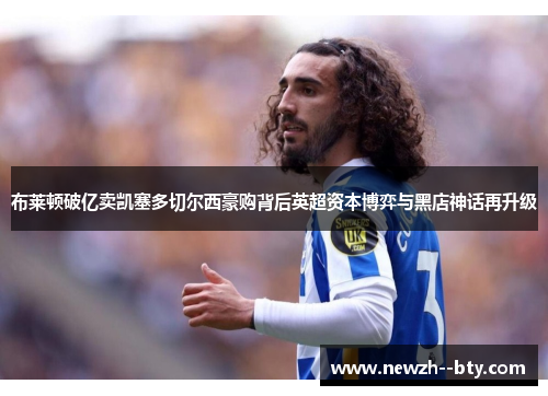 布莱顿破亿卖凯塞多切尔西豪购背后英超资本博弈与黑店神话再升级