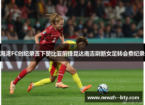 海湾FC创纪录签下赞比亚前锋昆达南吉刷新女足转会费纪录