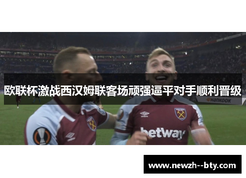 欧联杯激战西汉姆联客场顽强逼平对手顺利晋级