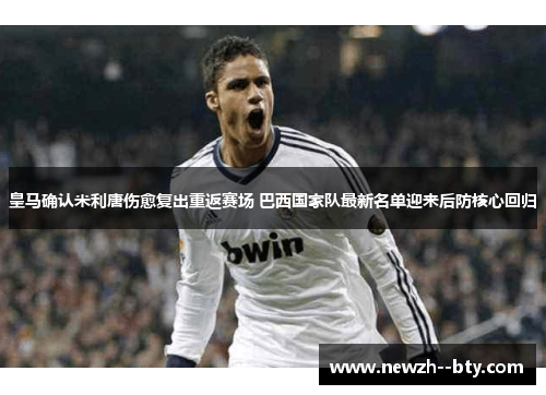 皇马确认米利唐伤愈复出重返赛场 巴西国家队最新名单迎来后防核心回归