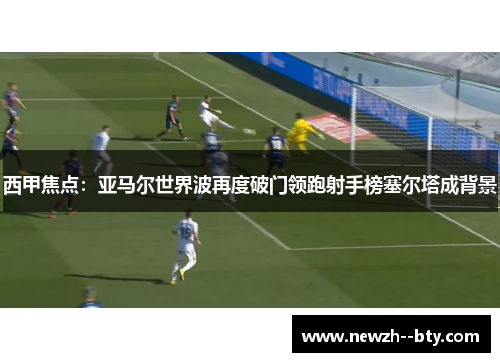 西甲焦点：亚马尔世界波再度破门领跑射手榜塞尔塔成背景