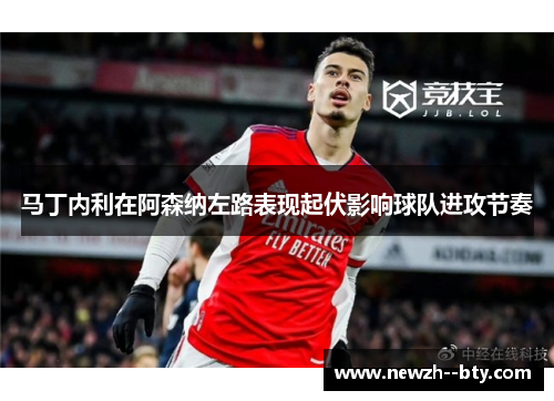 马丁内利在阿森纳左路表现起伏影响球队进攻节奏
