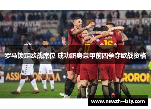 罗马锁定欧战席位 成功跻身意甲前四争夺欧战资格 罗马锁定欧战席位 成功跻身意甲前四争夺欧战资格