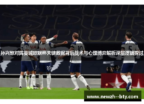 孙兴慜对阵曼城欧联杯关键数据背后战术与心理博弈解析深层逻辑探讨 孙兴慜对阵曼城欧联杯关键数据背后战术与心理博弈解析深层逻辑探讨