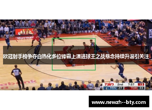 欧冠射手榜争夺白热化多位锋霸上演进球王之战悬念持续升温引关注