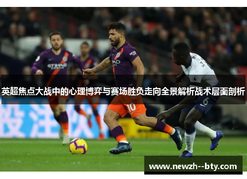 英超焦点大战中的心理博弈与赛场胜负走向全景解析战术层面剖析 英超焦点大战中的心理博弈与赛场胜负走向全景解析战术层面剖析