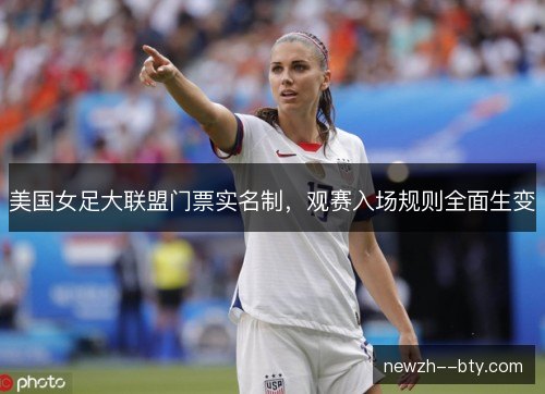 美国女足大联盟门票实名制，观赛入场规则全面生变