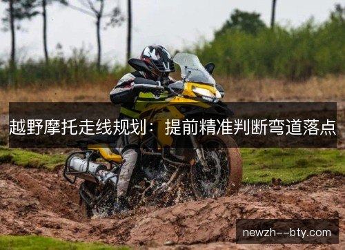 越野摩托走线规划：提前精准判断弯道落点