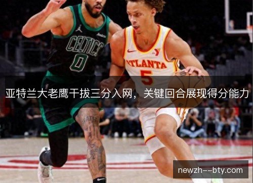 亚特兰大老鹰干拔三分入网，关键回合展现得分能力