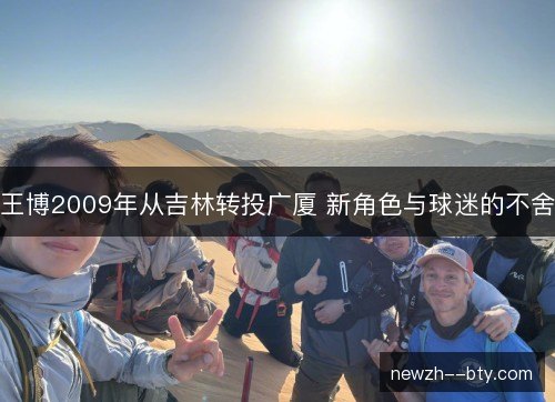 王博2009年从吉林转投广厦 新角色与球迷的不舍